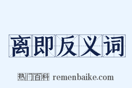 离即反义词是什么意思的图片